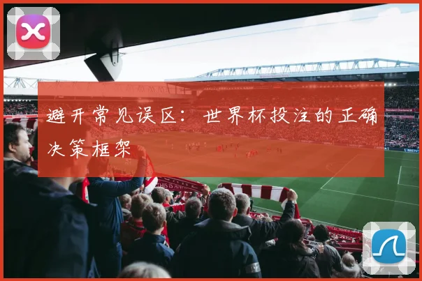 避开常见误区：世界杯投注的正确决策框架