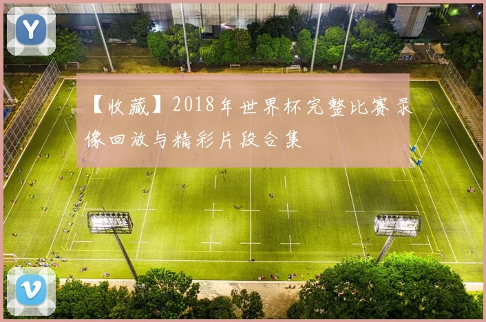 【收藏】2018年世界杯完整比赛录像回放与精彩片段合集